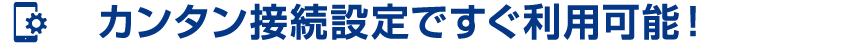 カンタン接続設定ですぐ利用可能!